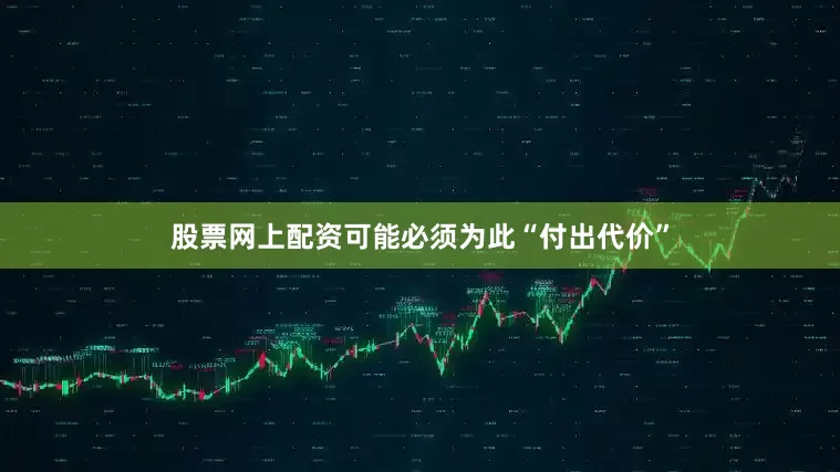 股票网上配资可能必须为此“付出代价”
