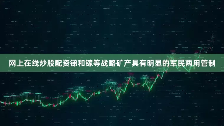 网上在线炒股配资锑和镓等战略矿产具有明显的军民两用管制
