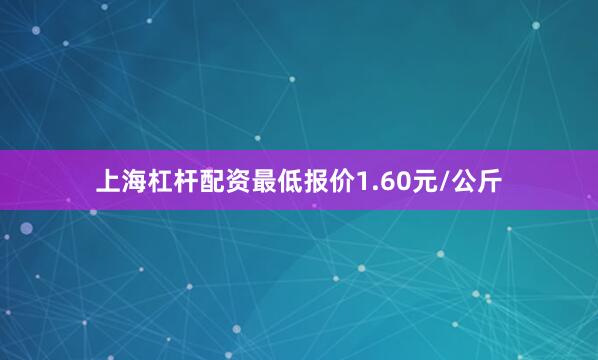 上海杠杆配资最低报价1.60元/公斤