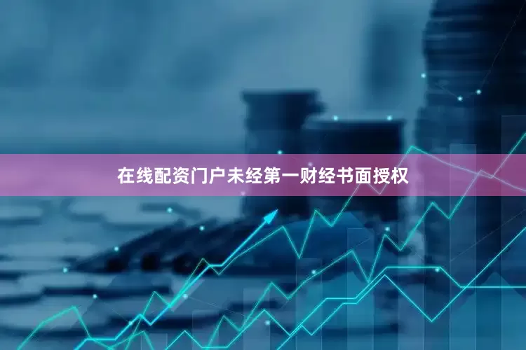 在线配资门户未经第一财经书面授权