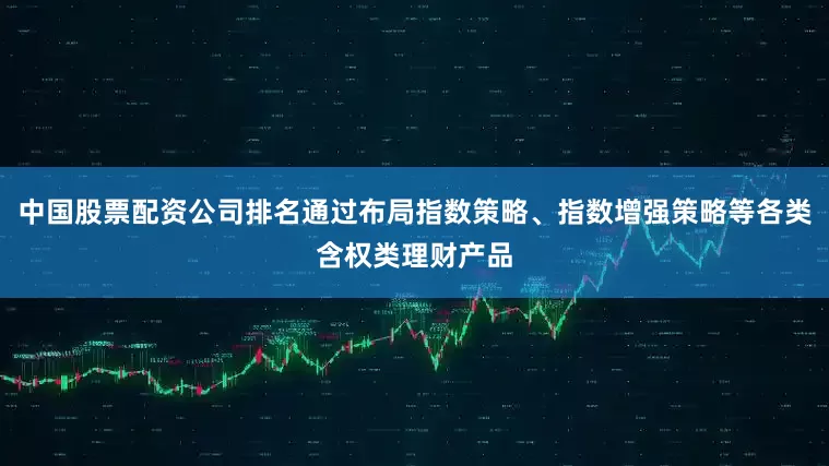 中国股票配资公司排名通过布局指数策略、指数增强策略等各类含权类理财产品
