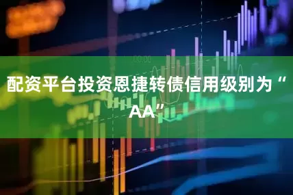 配资平台投资恩捷转债信用级别为“AA”