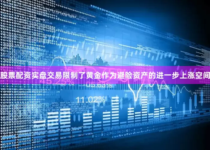 股票配资实盘交易限制了黄金作为避险资产的进一步上涨空间