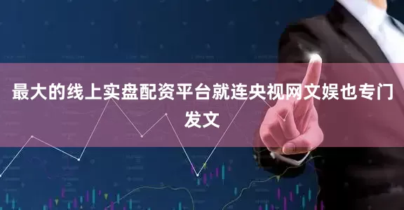 最大的线上实盘配资平台就连央视网文娱也专门发文