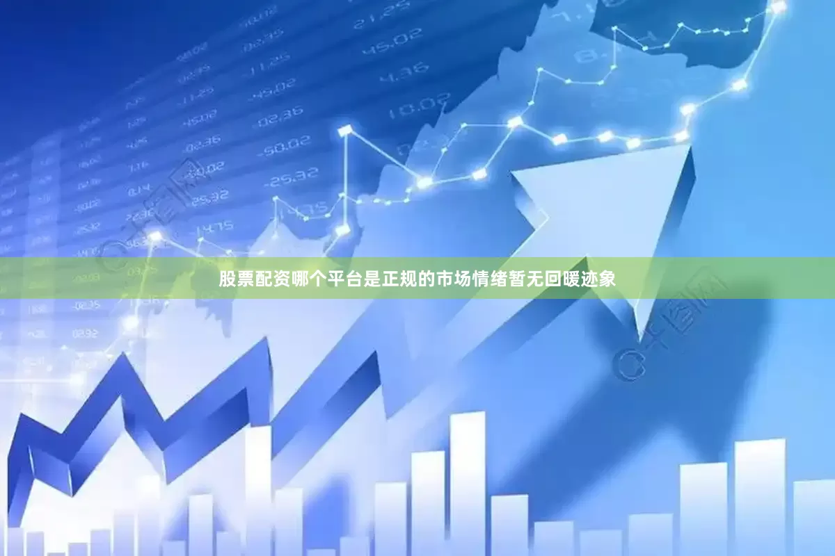 股票配资哪个平台是正规的市场情绪暂无回暖迹象
