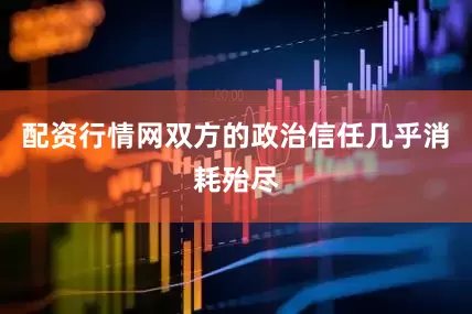 配资行情网双方的政治信任几乎消耗殆尽