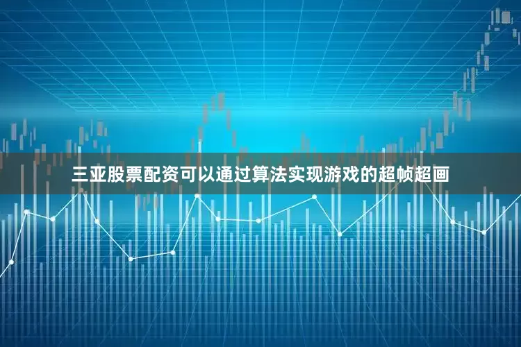 三亚股票配资可以通过算法实现游戏的超帧超画