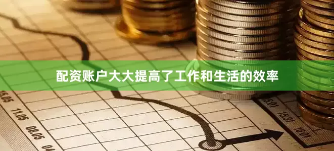 配资账户大大提高了工作和生活的效率