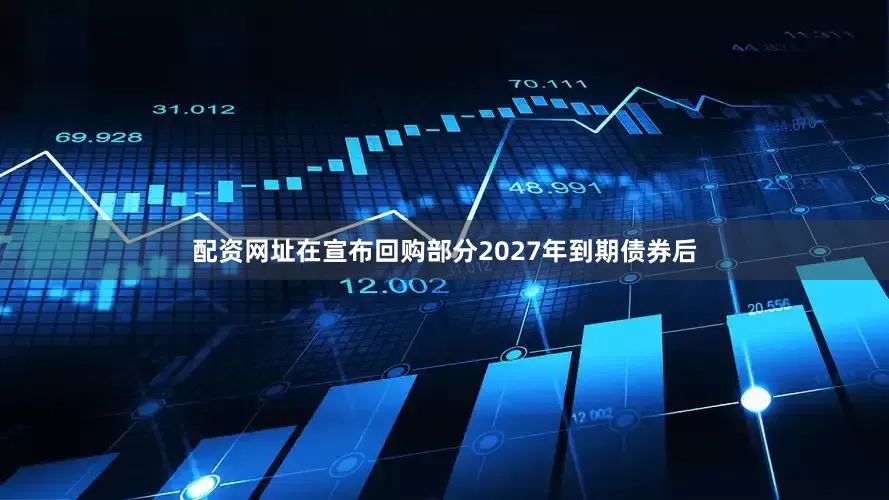 配资网址在宣布回购部分2027年到期债券后